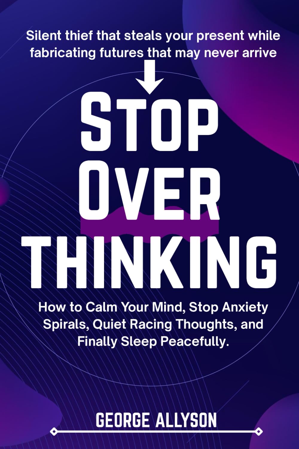 stop overthinking: How to Calm Your Mind, Stop Anxiety Spirals, Quiet Racing Thoughts, and Finally Sleep Peacefully.