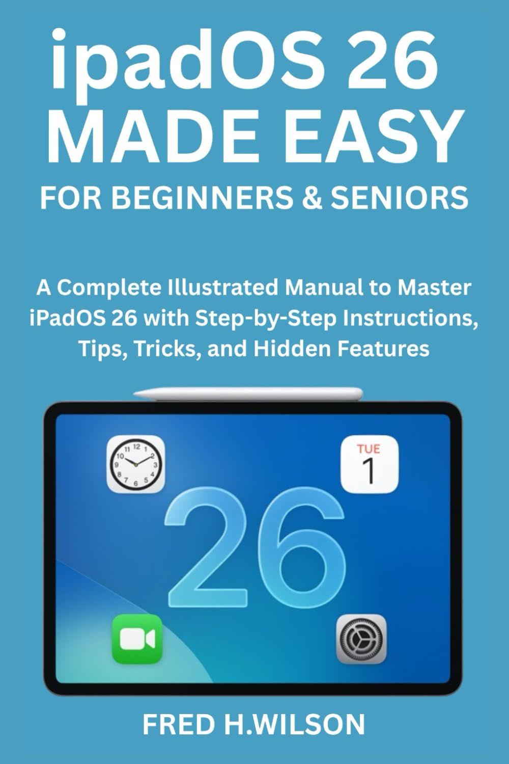 ipadOS 26 MADE EASY For Beginners & Seniors: A Complete Illustrated Manual to Master iPadOS 26 with Step-by-Step Instructions, Tips, Tricks, and Hidden Features
