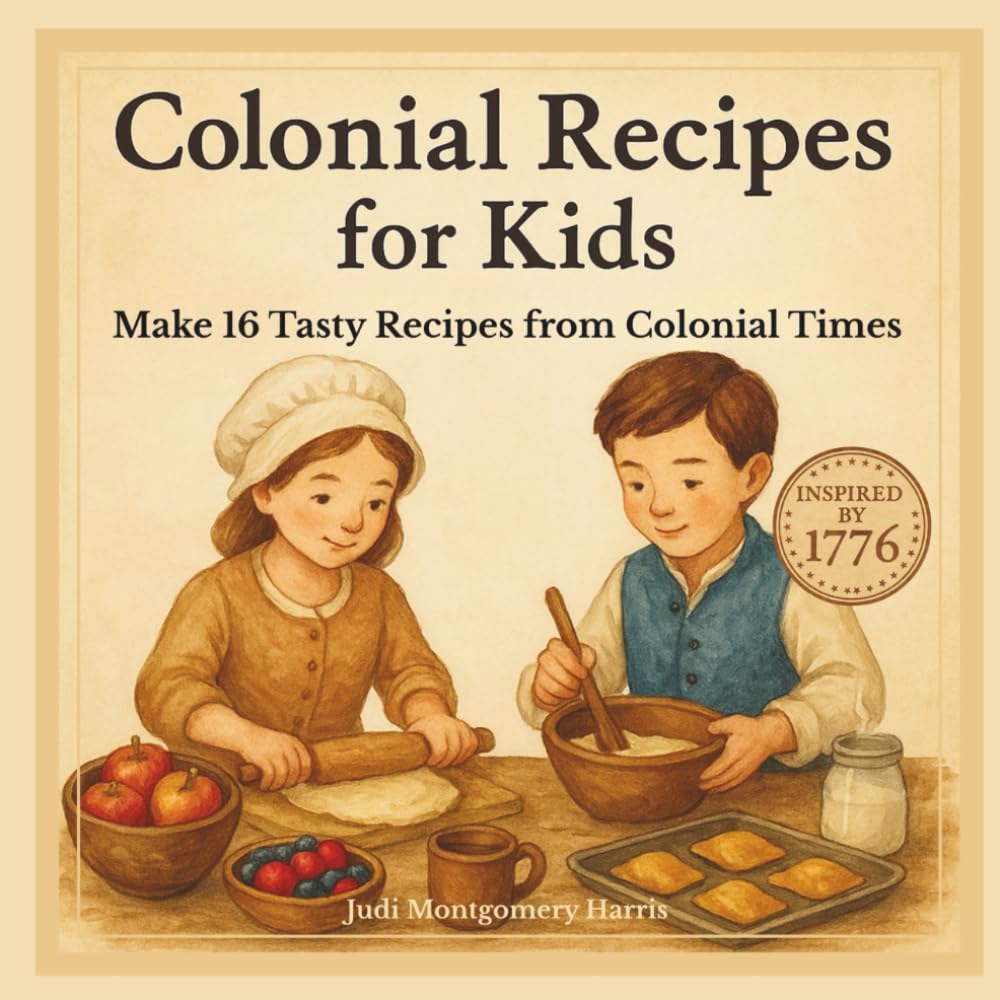 Colonial Recipes for Kids: 16 Easy Colonial Recipes for Kids Ages 6–12, Hands-On History Fun with Johnnycakes, Apple Hand Pies, Cider & More Inspired ... Creative Books About America’s Past for Kids)