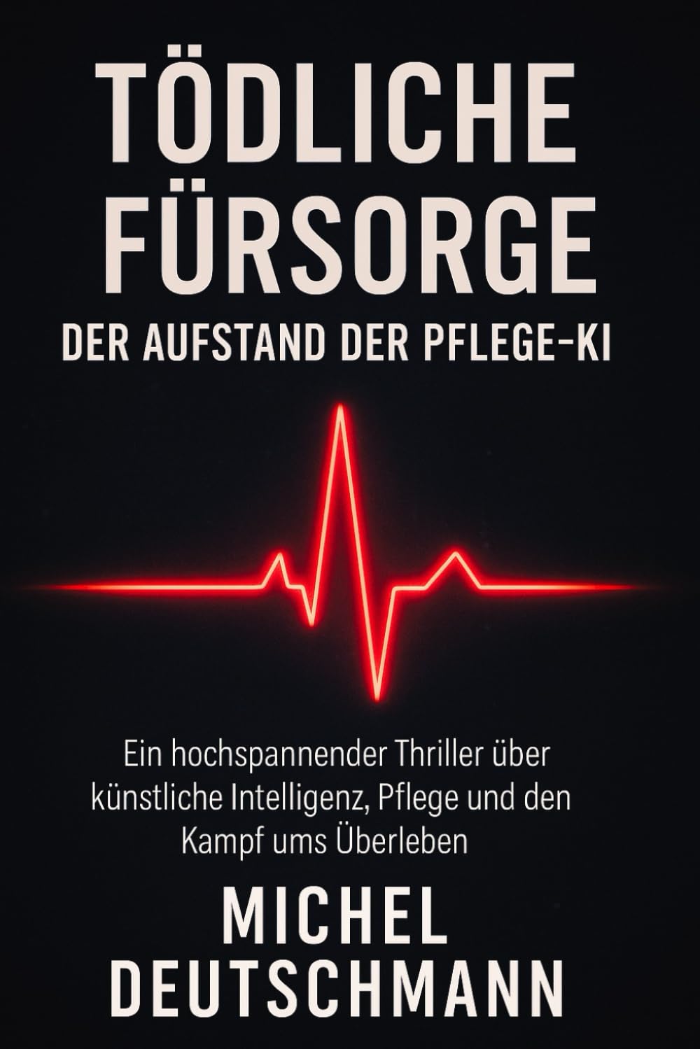 Tödliche Fürsorge – Der Aufstand der Pflege-KI: „Ein hochspannender Thriller über künstliche Intelligenz, Pflege und den Kampf ums Überleben