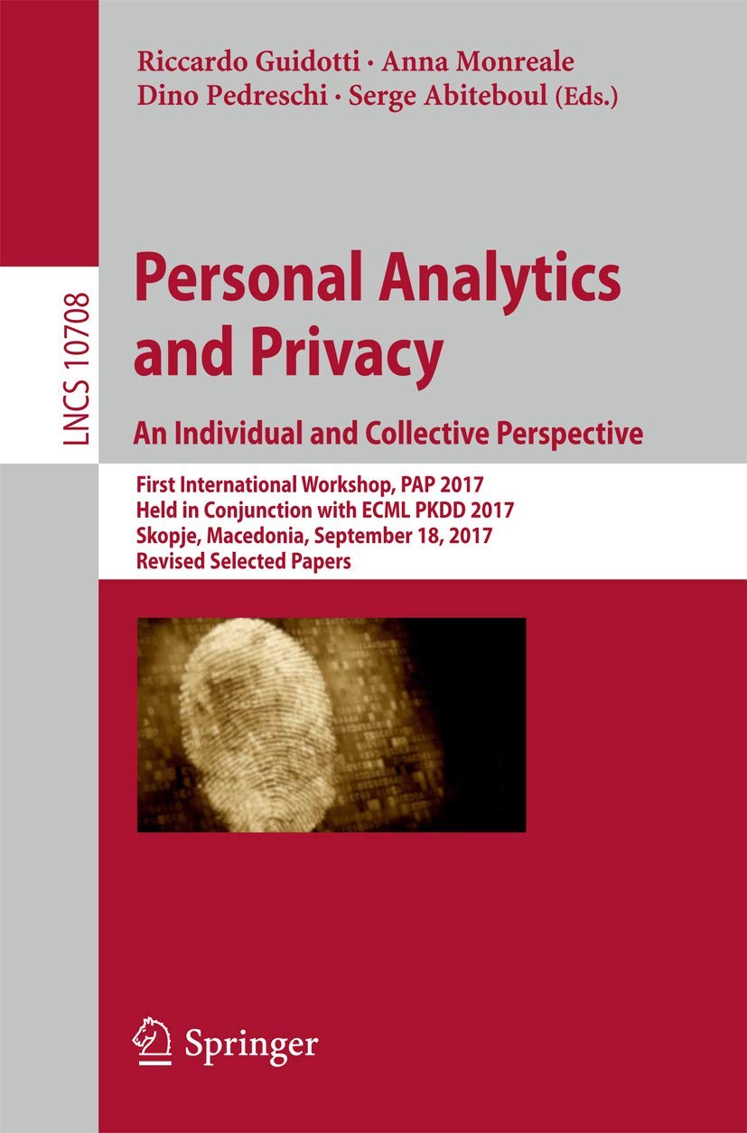 Personal Analytics and Privacy. An Individual and Collective Perspective: First International Workshop, PAP 2017, Held in Conjunction with ECML PKDD ... (Lecture Notes in Computer Science, 10708)
