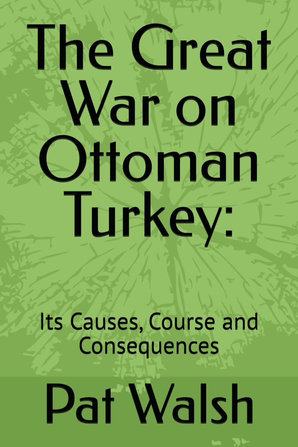 The Great War on Ottoman Turkey:: Its Causes, Course and Consequences