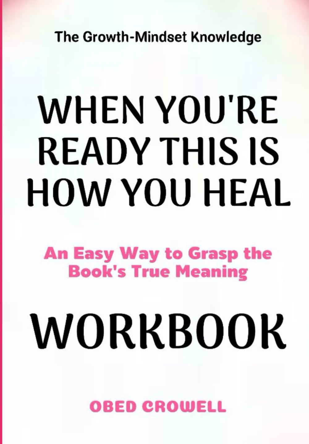 The Growth-Mindset Knowledge When You're Ready This Is How You Heal: An Easy Way To Grasp The Book's True Meaning