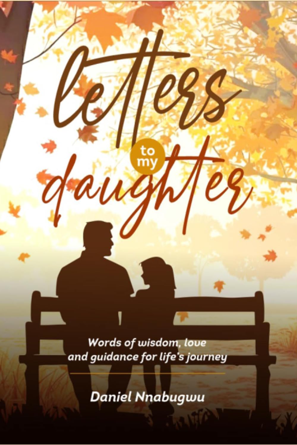 Letters To My Daughter: Words of Wisdom, Love, and Guidance for Life’s Journey