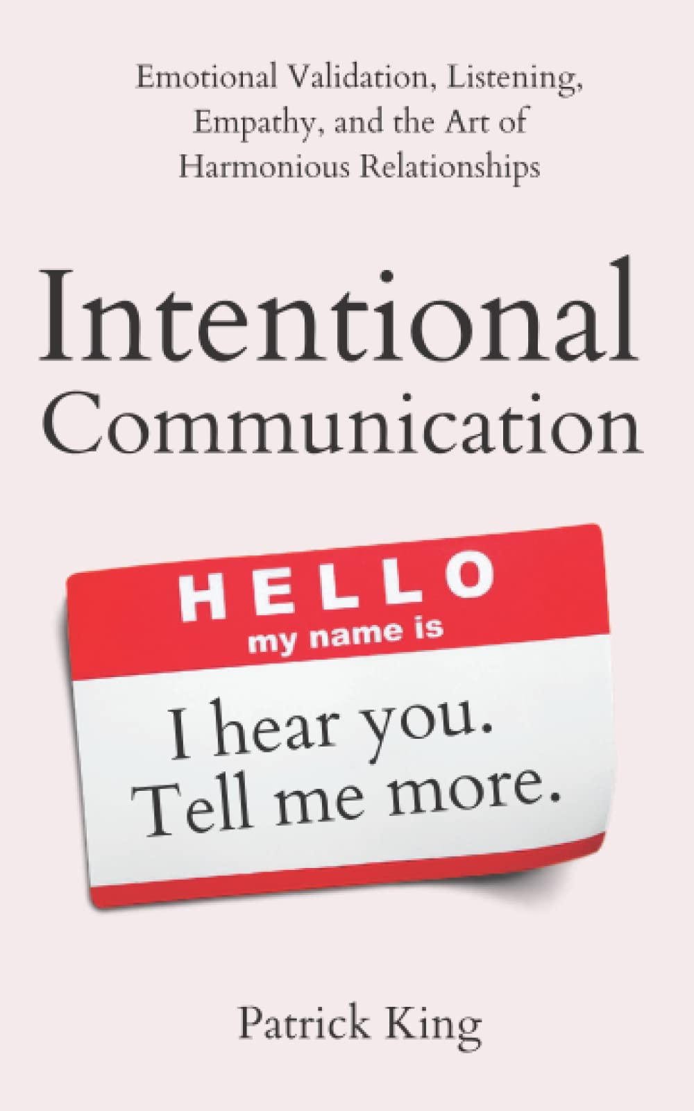 Intentional Communication: Emotional Validation, Listening, Empathy, and the Art of Harmonious Relationships (How to be More Likable and Charismatic)