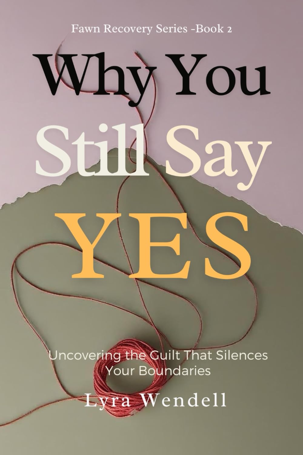 Why You Still Say Yes: Uncovering the Guilt That Silences Your Boundaries (Fawn Recovery Series)