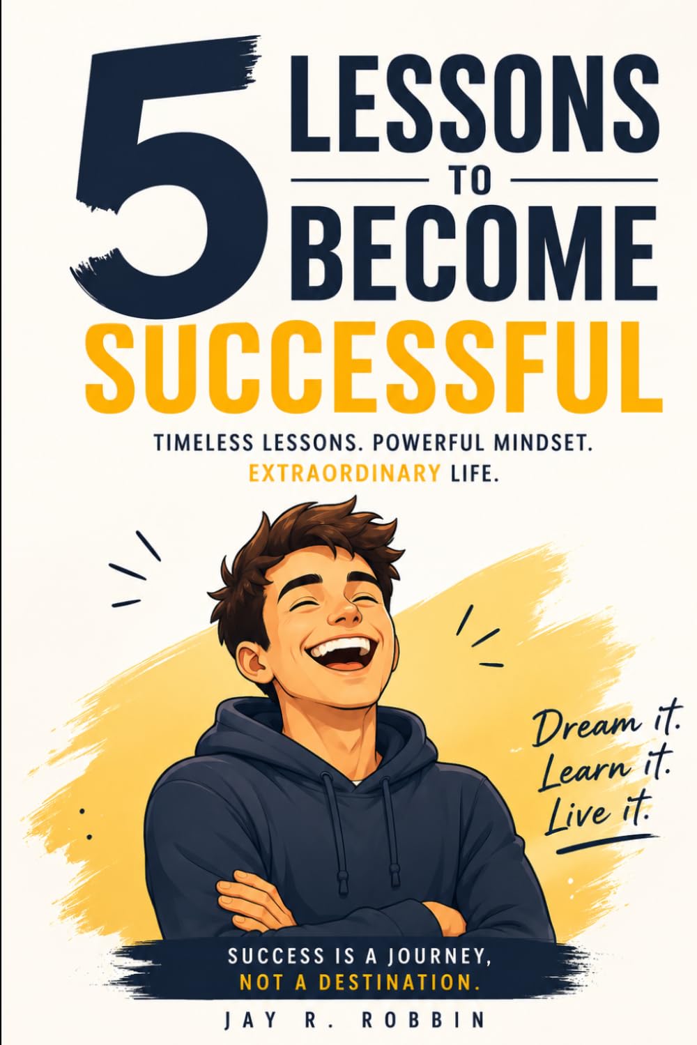 5 Lessons to Become Successful: Timeless Lessons, Powerful Mindset and Extraordinary Life