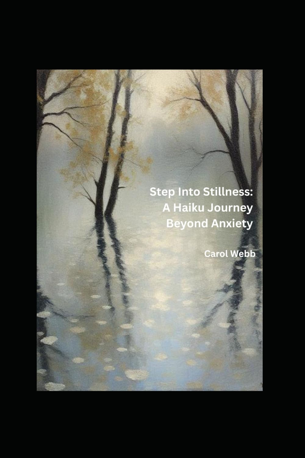 Step Into Stillness: A Haiku Journey Beyond Anxiety (Whispers of the Wild: Poetic Meditations on Stillness, Nature, and Time)