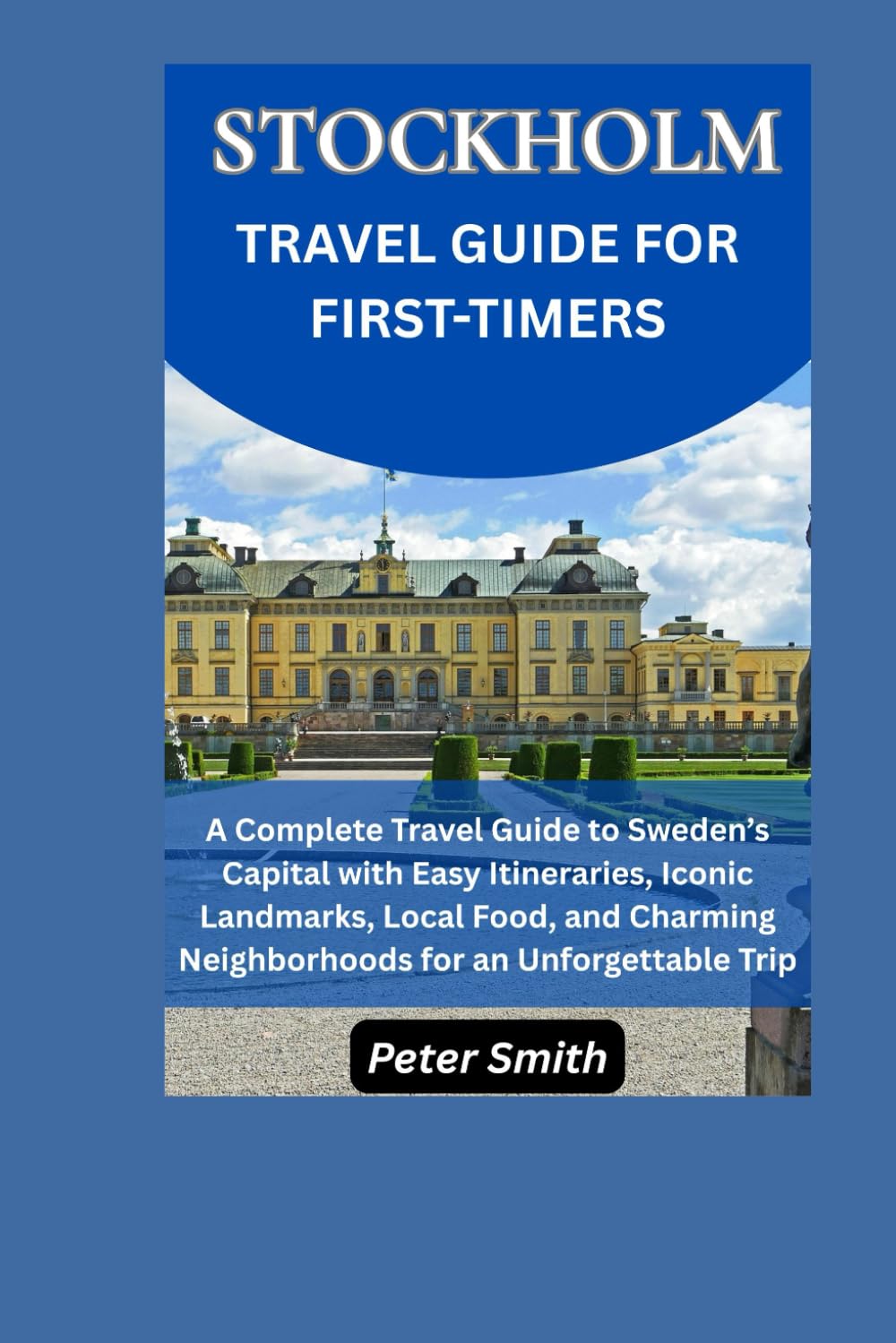 Stockholm Travel Guide for First-Time Visitors: A Complete Travel Guide to Sweden’s Capital with Easy Itineraries, Iconic Landmarks, Local Food, and Charming Neighborhoods for an Unforgettable Trip