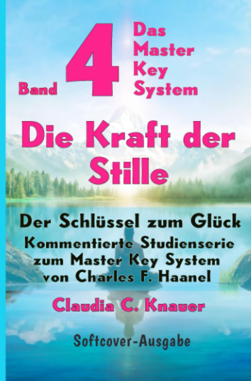 Band 4 - Das Master Key System - Der Schlüssel zum Glück. Die Kraft der Stille: Kommentierte Studienserie zum Master Key System von Charles F. Haanel