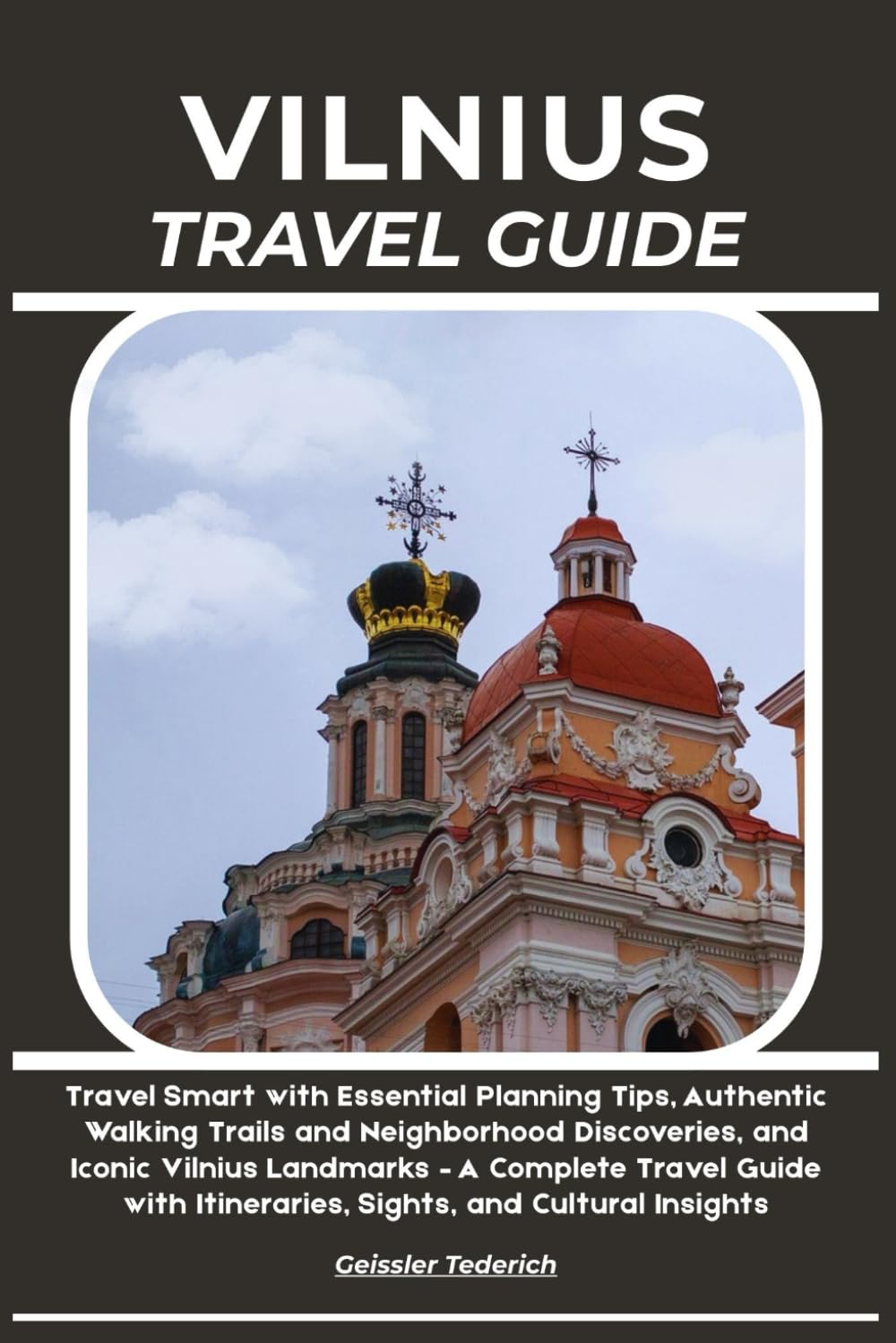 VILNIUS TRAVEL GUIDE: Travel Smart with Essential Planning Tips, Authentic Walking Trails and Neighborhood Discoveries, and Iconic Vilnius Landmarks – ... Itineraries, Sights, and Cultural Insights