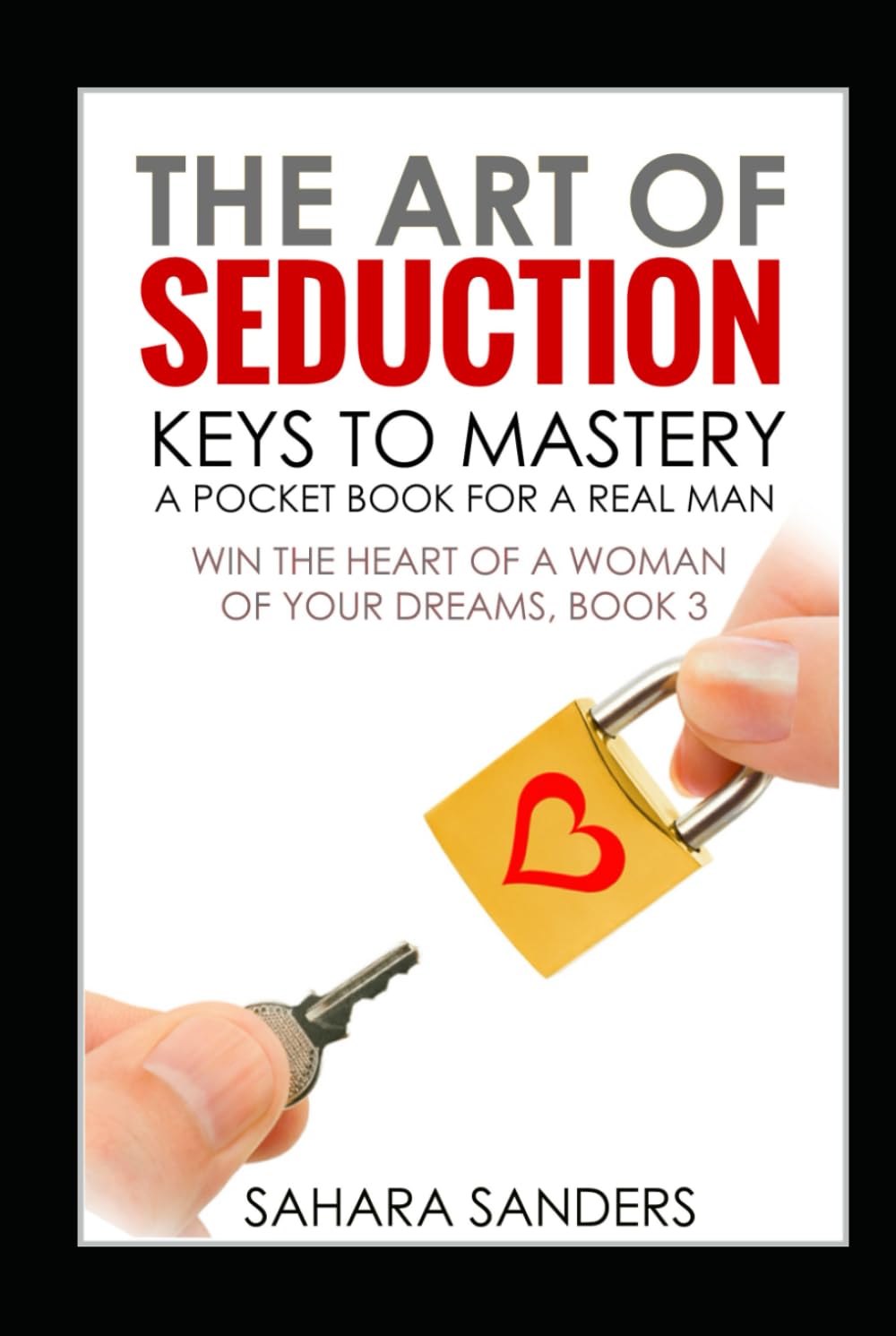 THE ART OF SEDUCTION: KEYS TO MASTERY: A Pocket Book for a Real Man (WIN THE HEART OF A WOMAN OF YOUR DREAMS: Smart Dating and Relationship Strategies for Men)