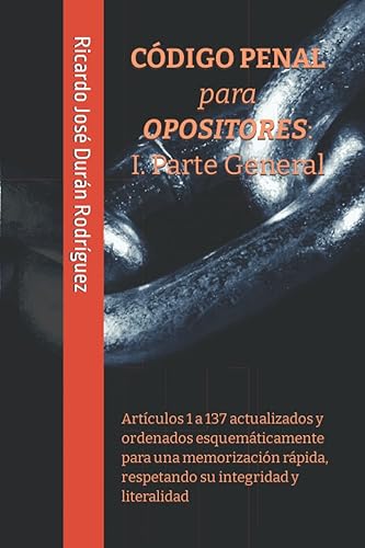 CÓDIGO PENAL para OPOSITORES: I. Parte General: Artículos 1 a 137 actualizados y ordenados esquemáticamente para una memorización rápida, respetando su integridad y literalidad