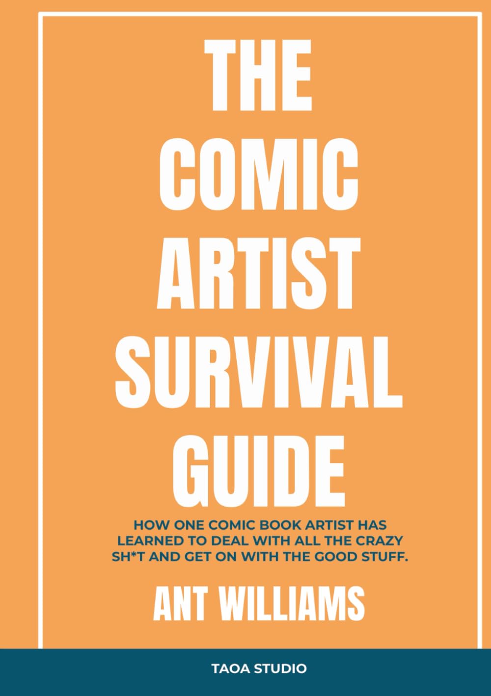 The Comic Artist Survival Guide: How one comic book artist has learned to deal with all the crazy sh*t and get on with the good stuff.