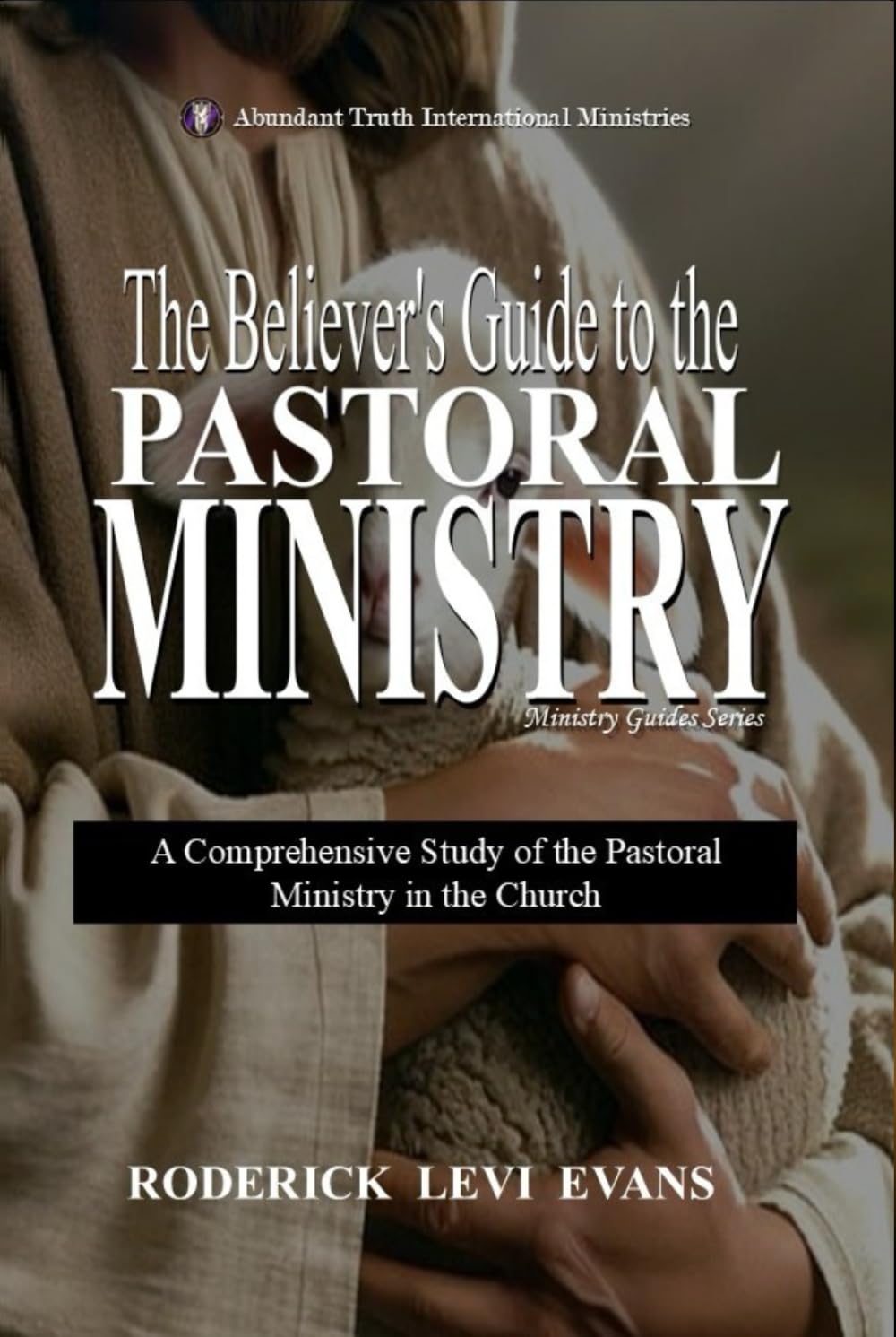 The Believer’s Guide to the Pastoral Ministry: A Comprehensive Study of the Pastoral Ministry in the Church (Ministry Guides Series)