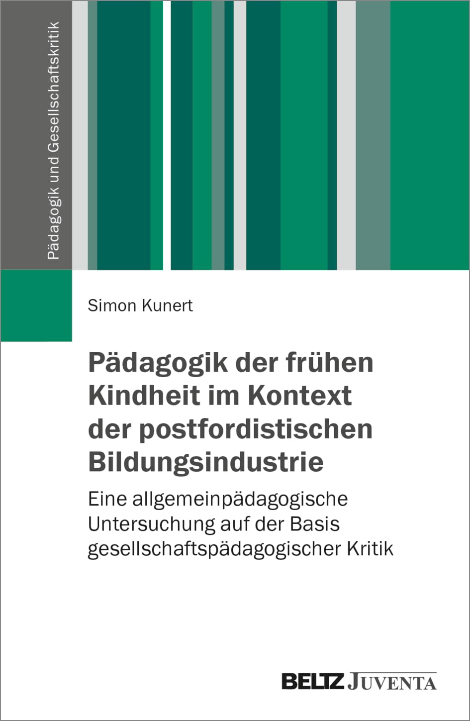 Pädagogik der frühen Kindheit im Kontext der postfordistischen Bildungsindustrie: Eine allgemeinpädagogische Untersuchung auf der Basis ... Kritik (Pädagogik und Gesellschaftskritik)