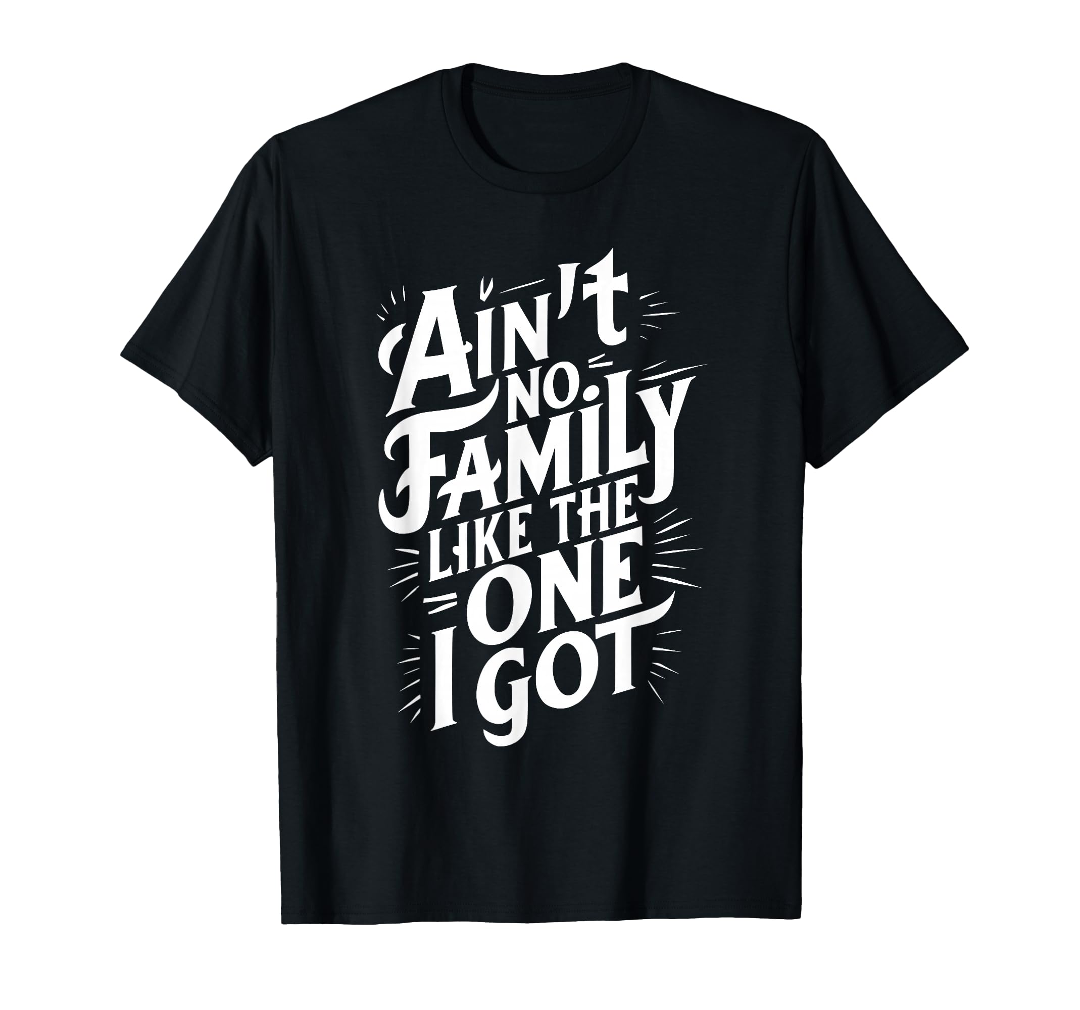 Ain't No Family Like The One I Got for Family T-Shirt