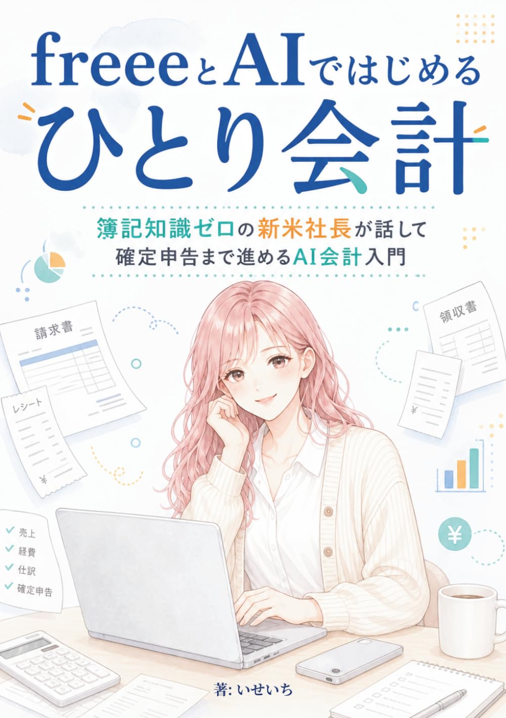 freeeとAIではじめる ひとり会計: 簿記知識ゼロの新米社長が話して確定申告まで進めるAI会計入門