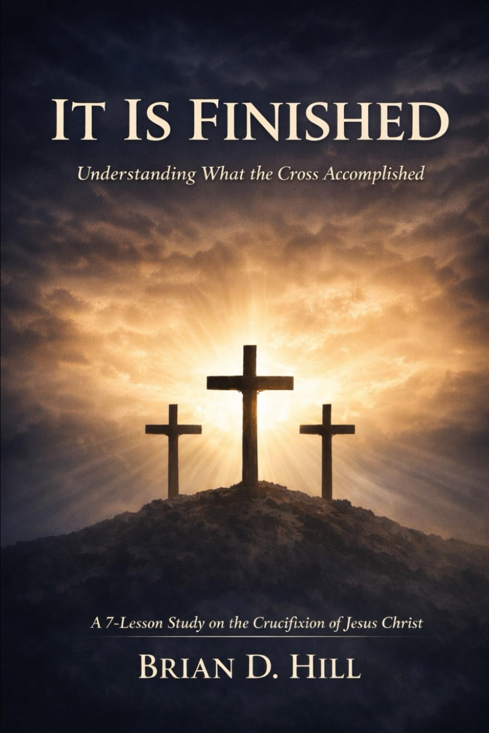 It Is Finished: Understanding What the Cross Accomplished: A 7-Lesson Study on the Crucifixion of Jesus Christ