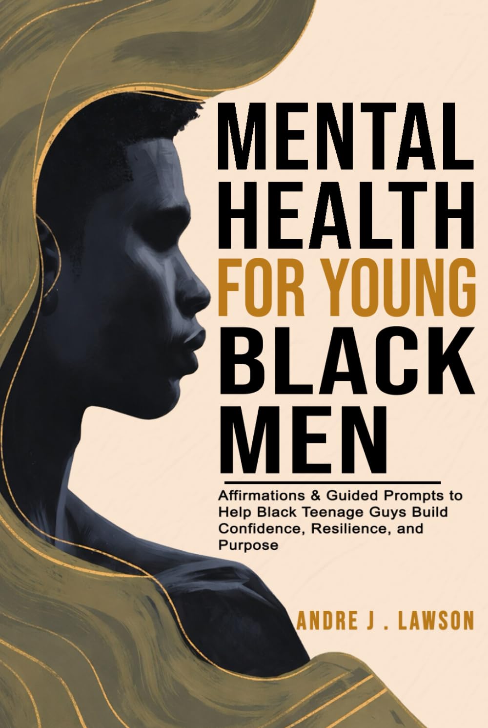 Mental Health for Young Black Men: Affirmations & Guided Prompts to Help Black Teenage Guys Build Confidence, Resilience, and Purpose — Just 10 Minutes a Day
