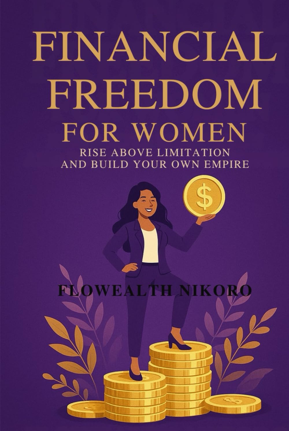Financial Freedom for Women: Rise Above Limitation and Build Your Own Empire (The Flowealth Blueprint Series)