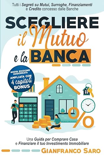 Scegliere il Mutuo e la Banca: Tutti i Segreti su Mutui, Surroghe, Finanziamenti e Credito Concesso dalle Banche. Una Guida Per Comprare Casa e Finanziare il Tuo Investimento Immobiliare