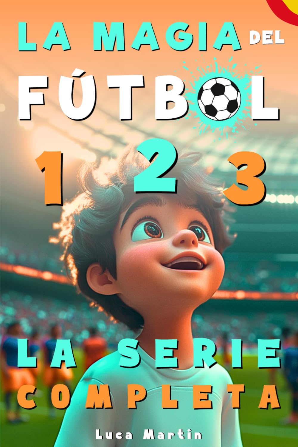 La Magia Del Fútbol - La Serie Completa: Un Libro De Fútbol Para Niños De 10, 9, 8 y 7 Años, Sobre La Confianza En Sí Mismos, El Trabajo En Equipo Y La Importancia De Creer En Los Propios Sueños
