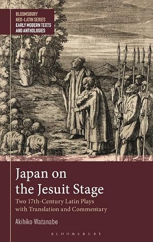 Japan On The Jesuit Stage: Two 17Th-Century Latin Plays With Translation And Commentary (Bloomsbury Neo-Latin Series: Early Modern Texts And Anthologies) #TOP14