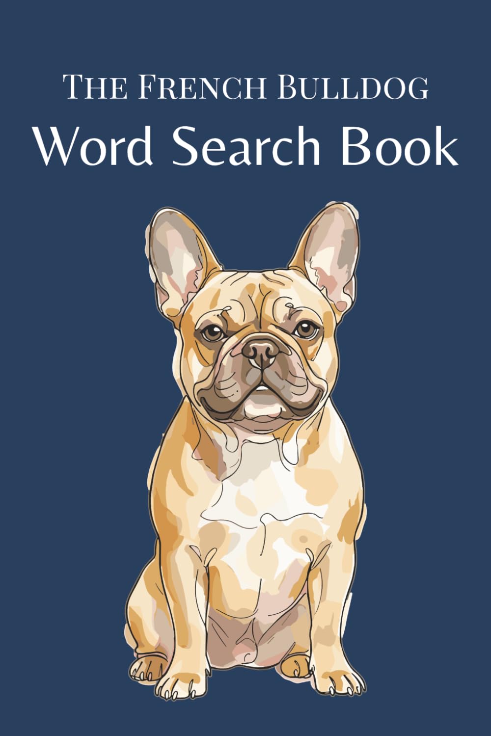 French Bulldog Word Search Book: 25 Themed Word Search Puzzles for French Bulldog Lovers (The Dog Breed Word Search Collection)