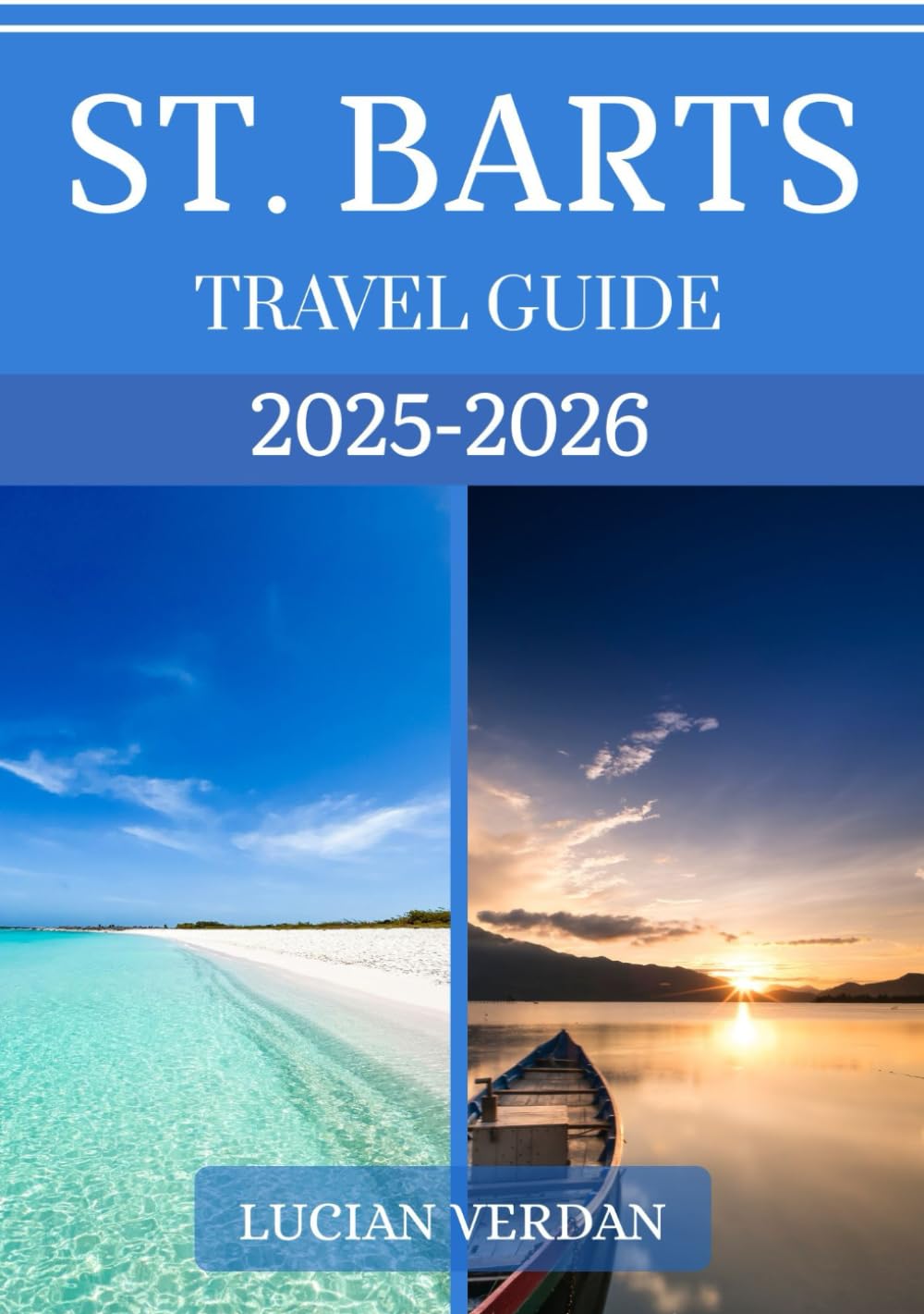 ST. BARTS TRAVEL GUIDE 2025-2026: Explore Beaches, Luxury Villas, Fine Dining, Festivals, and Insider Secrets of the Caribbean’s Chicest Island