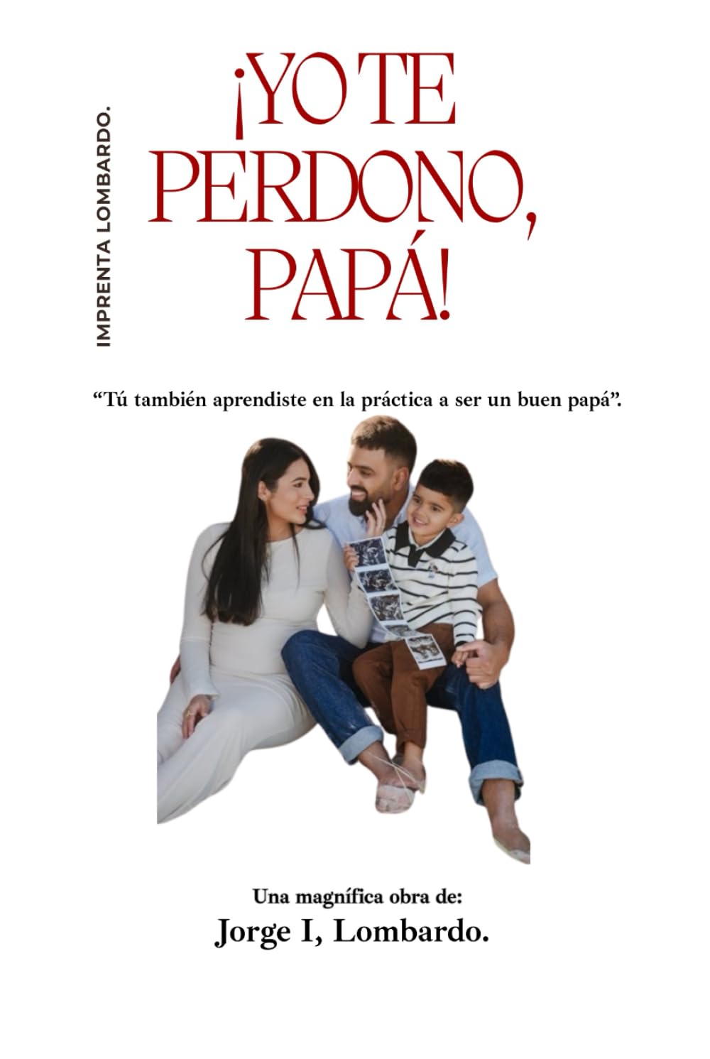 ¡Yo te perdono, Papá!: Tú también aprendiste en la práctica a ser un buen papá.