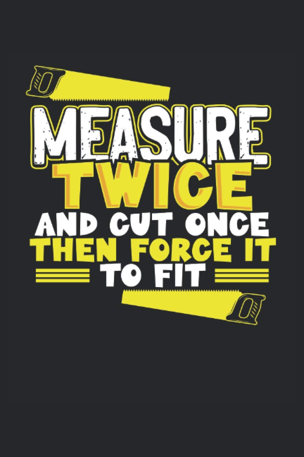 Measure Twice Cut Once: Funny Carpenter Woodworking Notebook 6x9 Inches - 100 Lined Pages - Perfect For Carpenter And Woodworker