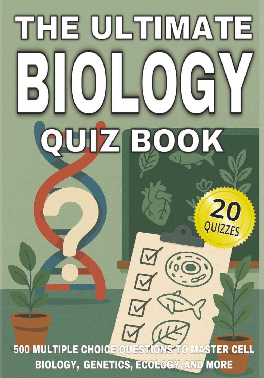 The Ultimate Biology Quiz Book: 500 Multiple Choice Questions to Master Cell Biology, Genetics, Ecology, and More - With Answers and Explanations