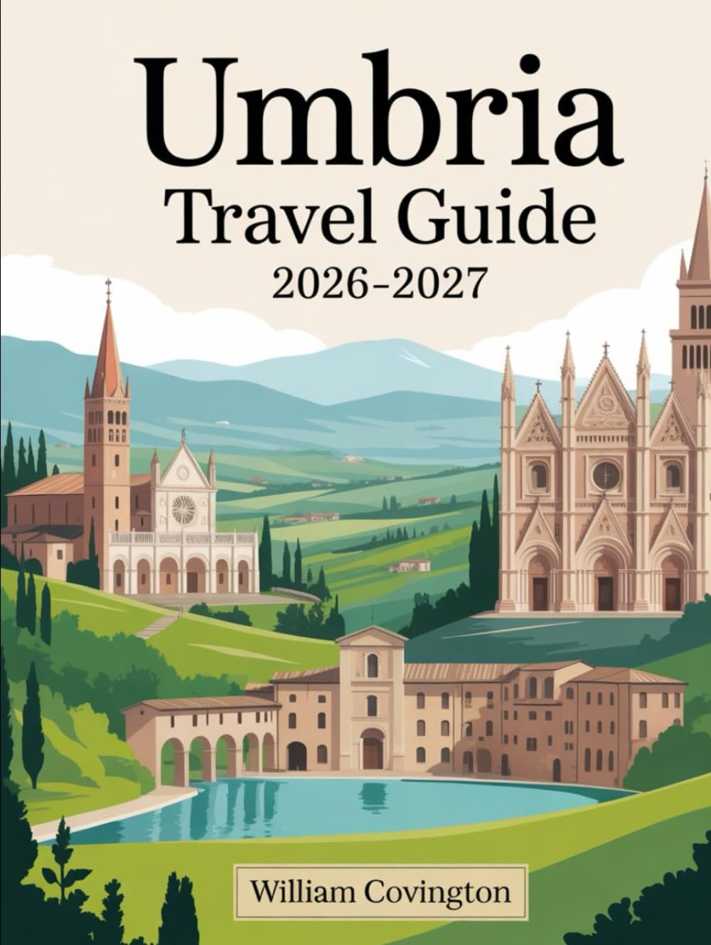 Umbria Travel Guide 2026 - 2027: A First-Time Traveler’s Guide to Assisi, Perugia, Orvieto, Spoleto, Gubbio, Montefalco, Castelluccio di Norcia, and ... Food, Transportation, Cultural Etiquette, an
