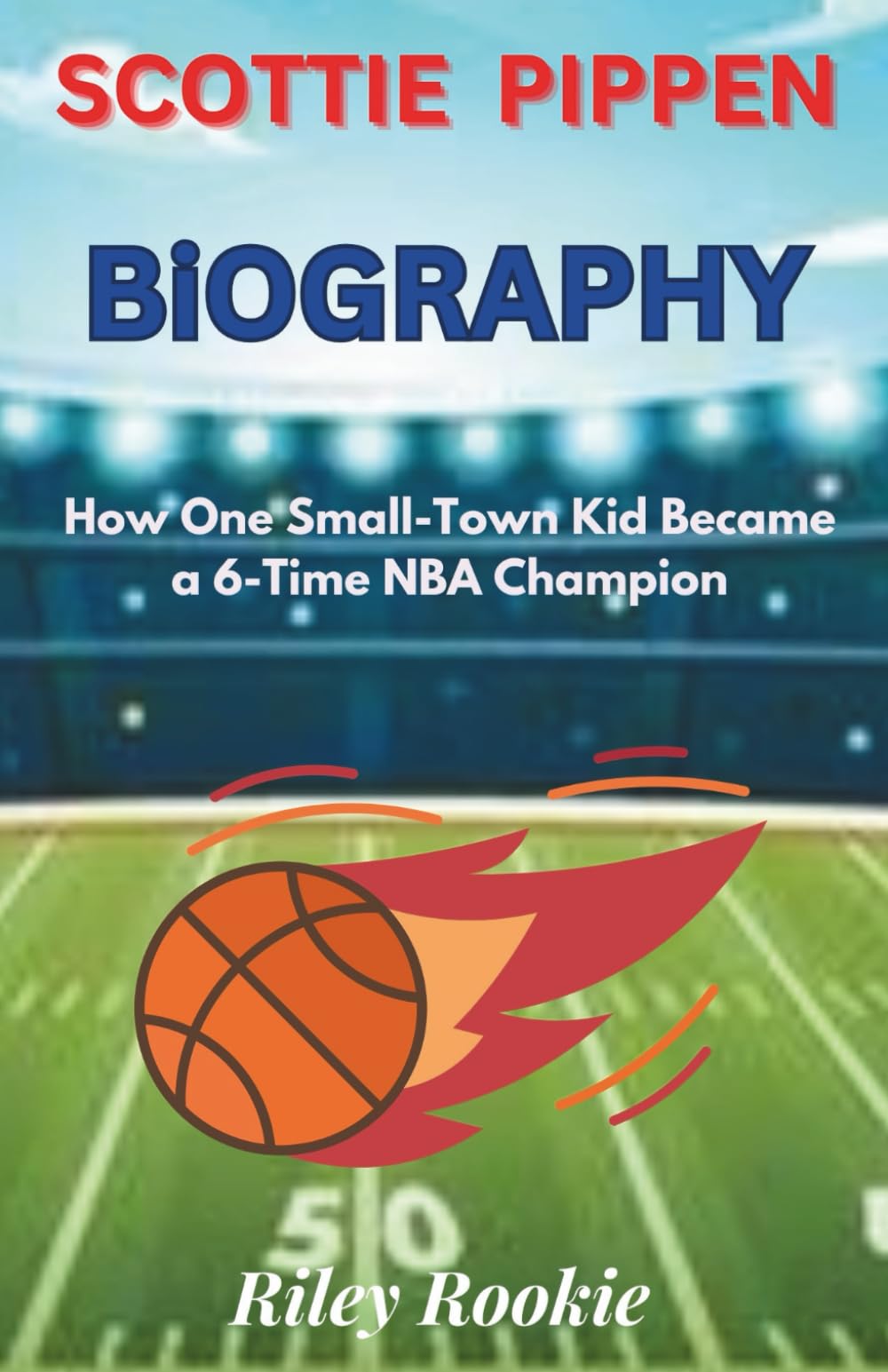 SCOTTIE PIPPEN BIOGRAPHY: How One Small-Town Kid Became a 6-Time NBA Champion (Sports Biographies for Kids)