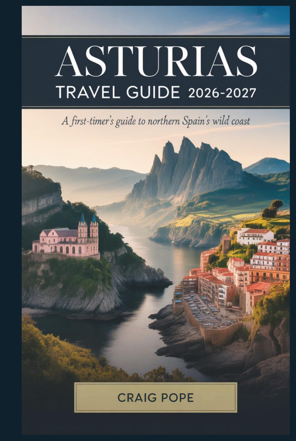Asturias Travel Guide 2026–2027: A First-Timer's Guide to Oviedo, Covadonga, the Picos de Europa, Llanes, and Northern Spain's Wild Coast, with Local Tips, Scenic Routes, and Easy Itineraries