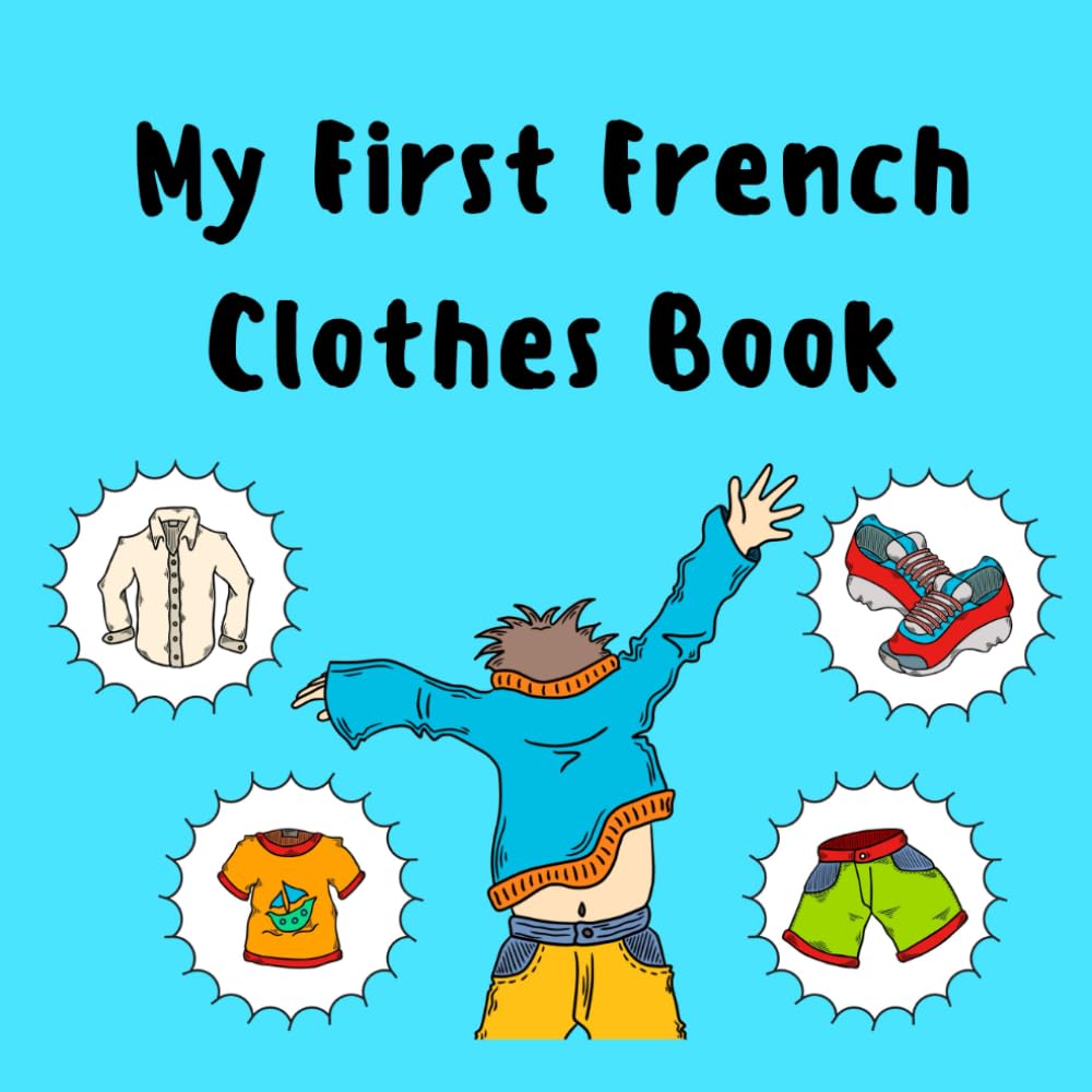 My First French Clothes Book: A Fun and Simple French–English Picture Vocabulary Book for Kids, Toddlers, and Beginners to Learn Everyday Clothing Words