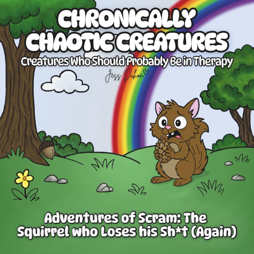 Chronically Chaotic Creatures: Creatures Who Should Probably Be in Therapy: Adventures of Scram - The Squirrel who Loses his Sh*t (Again)