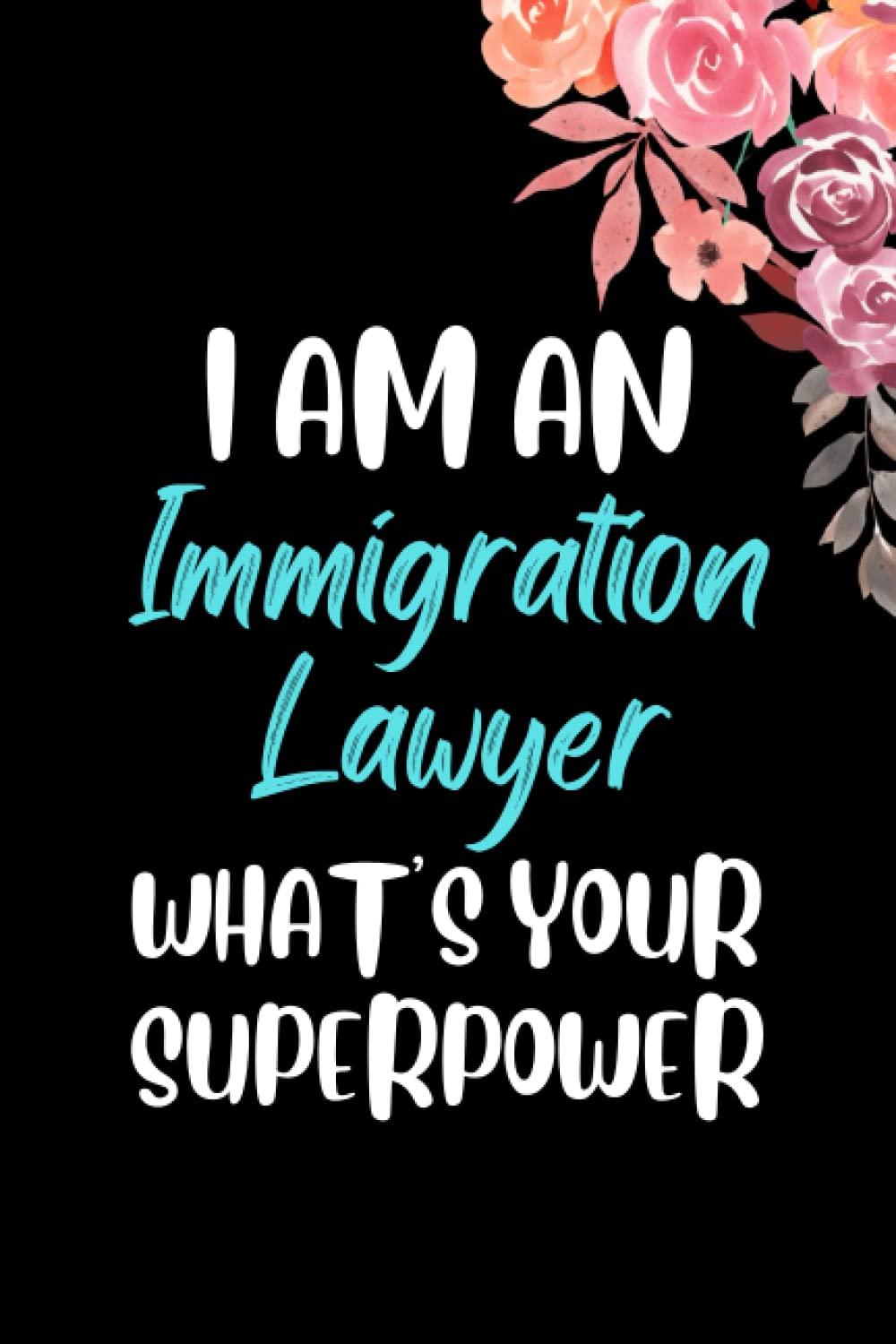 I am an Immigration Lawyer What's Your Superpower: Immigration Lawyer Notebook Blank Lined Journal Pages for Birthday gift, Thanksgiving occasions, ... Lawyer Appreciation Gifts For Man and Woman.