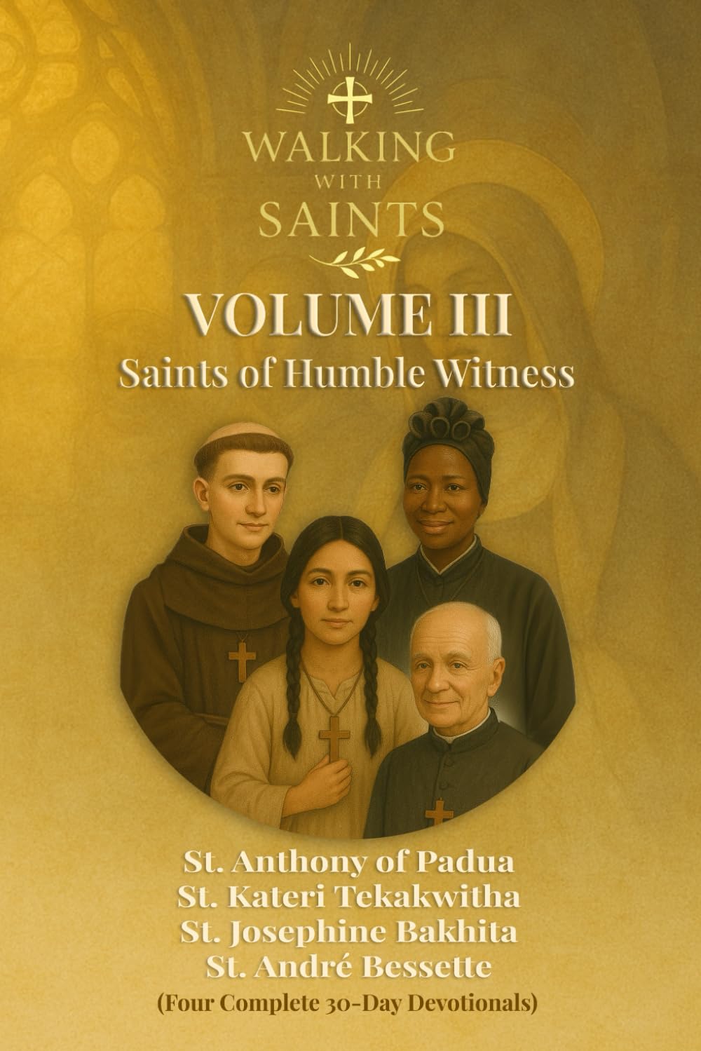 Walking With Saints: Volume 3 – Saints of Humble Witness: Four Complete 30-Day Devotionals with St. Anthony of Padua, St. Kateri Tekakwitha, St. André ... (Walking With Saints: 30-Day Devotionals)