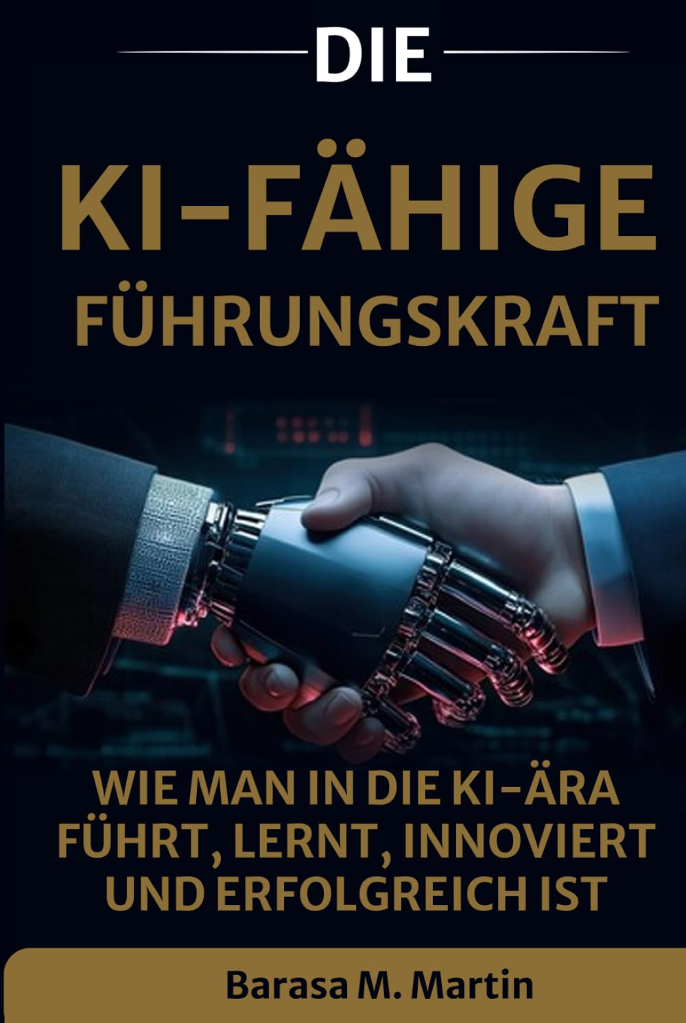 Die KI-Fähige Führungskraft: Wie man in die KI-Ära führt, lernt, innoviert und erfolgreich ist (Die KI-fähige Führungsreihe)