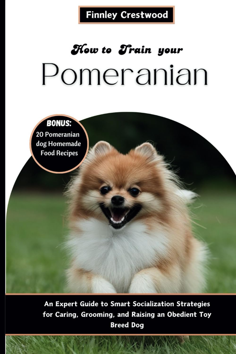 How To Train Your Pomeranian: An Expert Guide to Smart Socialization Strategies for Caring, Grooming, and Raising an Obedient Toy Breed Dog