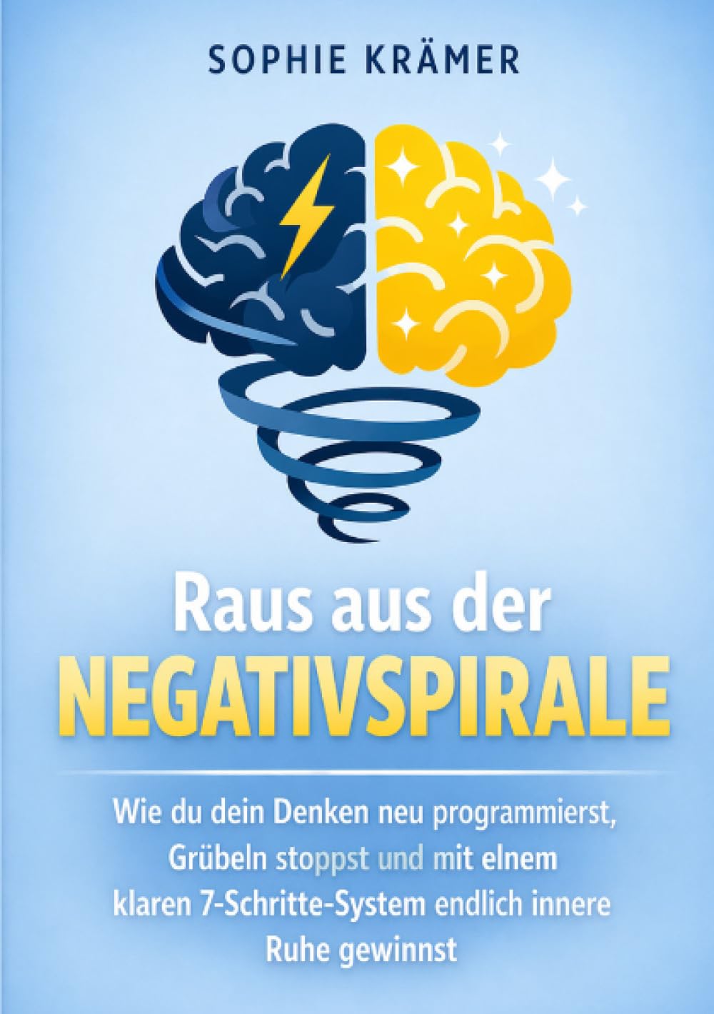 Raus aus der Negativspirale: Wie du dein Denken neu programmierst, Grübeln stoppst und mit einem klaren 7-Schritte-System endlich innere Ruhe gewinnst