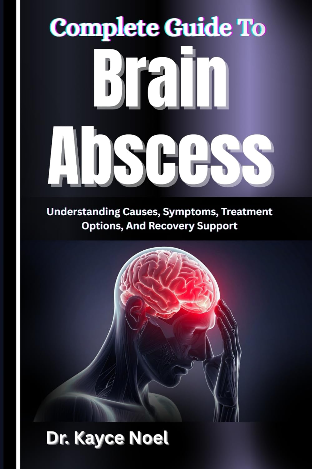 Complete Guide To Brain Abscess: Understanding Causes, Symptoms, Treatment Options, And Recovery Support