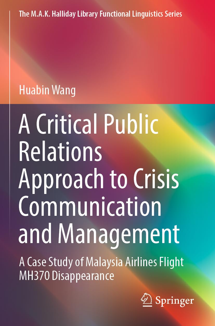 A Critical Public Relations Approach to Crisis Communication and Management: A Case Study of Malaysia Airlines Flight MH370 Disappearance (The M.A.K. Halliday Library Functional Linguistics Series)