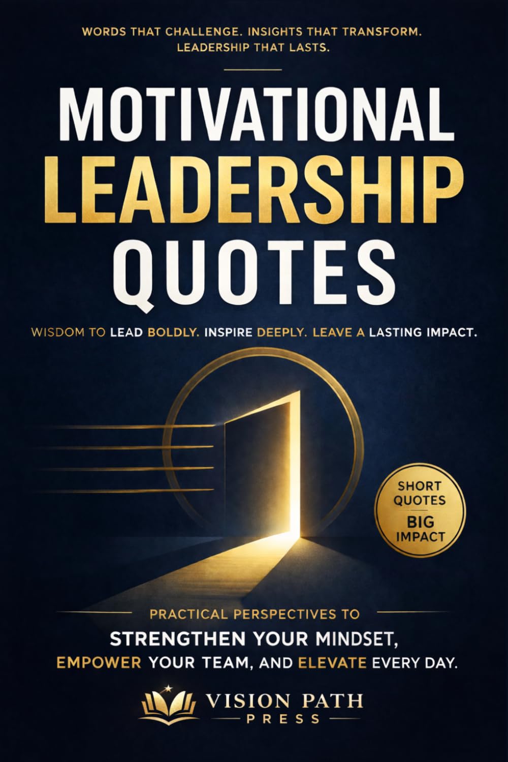 Motivational Leadership Quotes: Practical Perspectives to Strengthen Your Mindset, Empower Your Team, and Elevate Every Day.