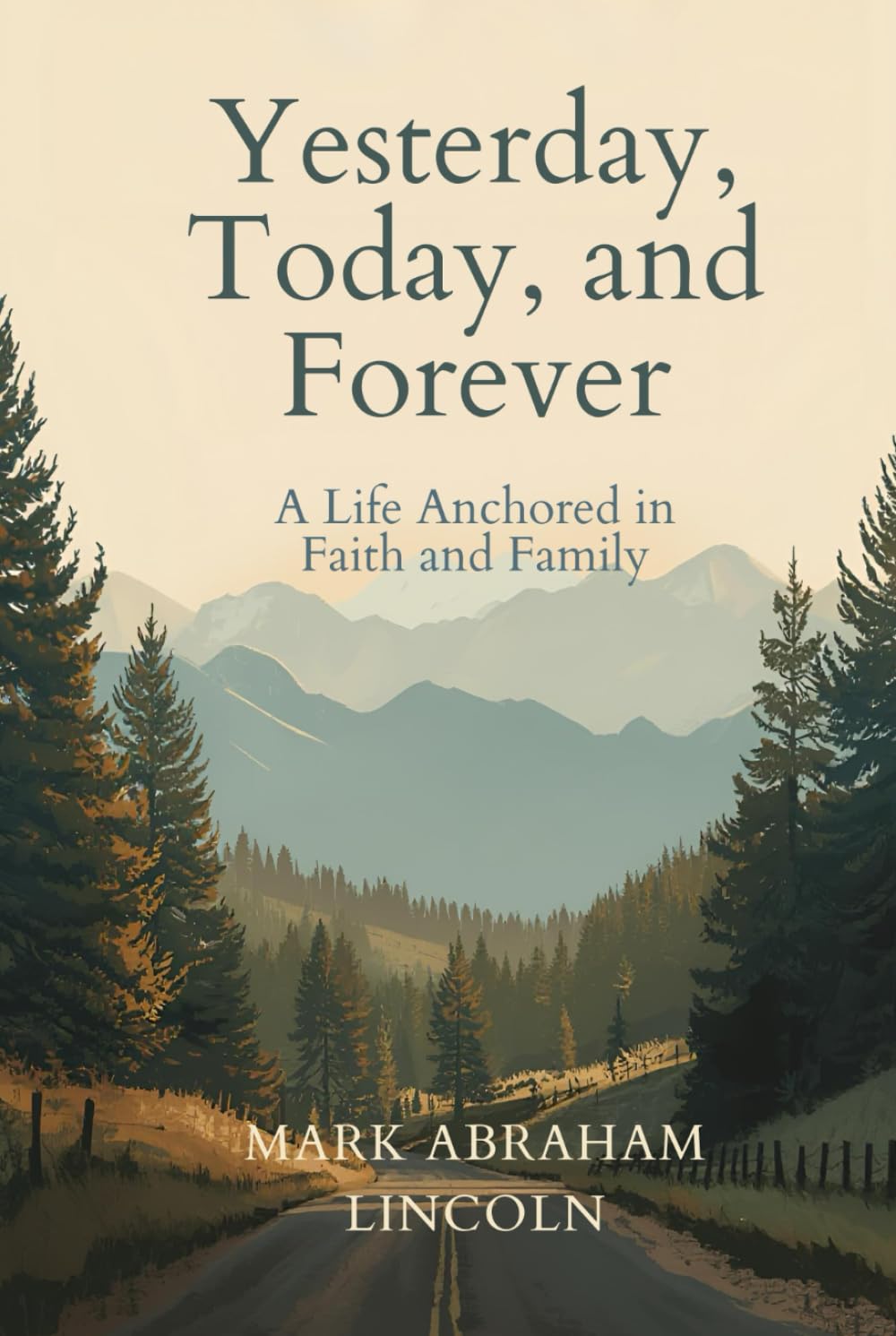 YESTERDAY, TODAY, AND FOREVER: A LIFE ANCHORED IN FAITH AND FAMILY