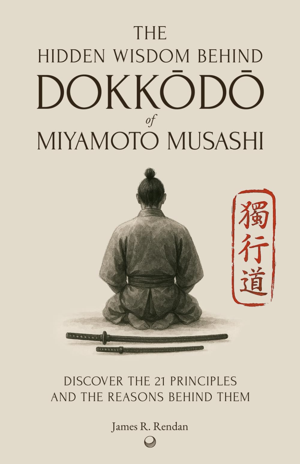 The Hidden Wisdom of Dokkodo: Discover the 21 Principles of Samurai Miyamoto Musashi and the Reasons Behind Them