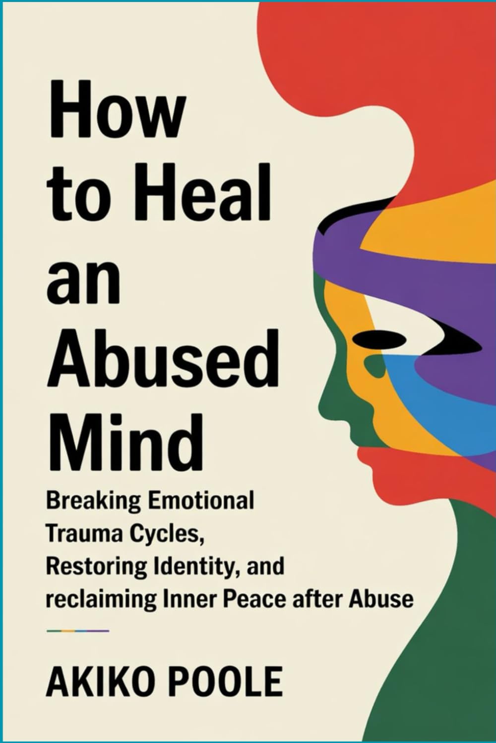 How to Heal an Abused Mind: Breaking Emotional Trauma Cycles, Restoring Identity, and Reclaiming Inner Peace After Abuse