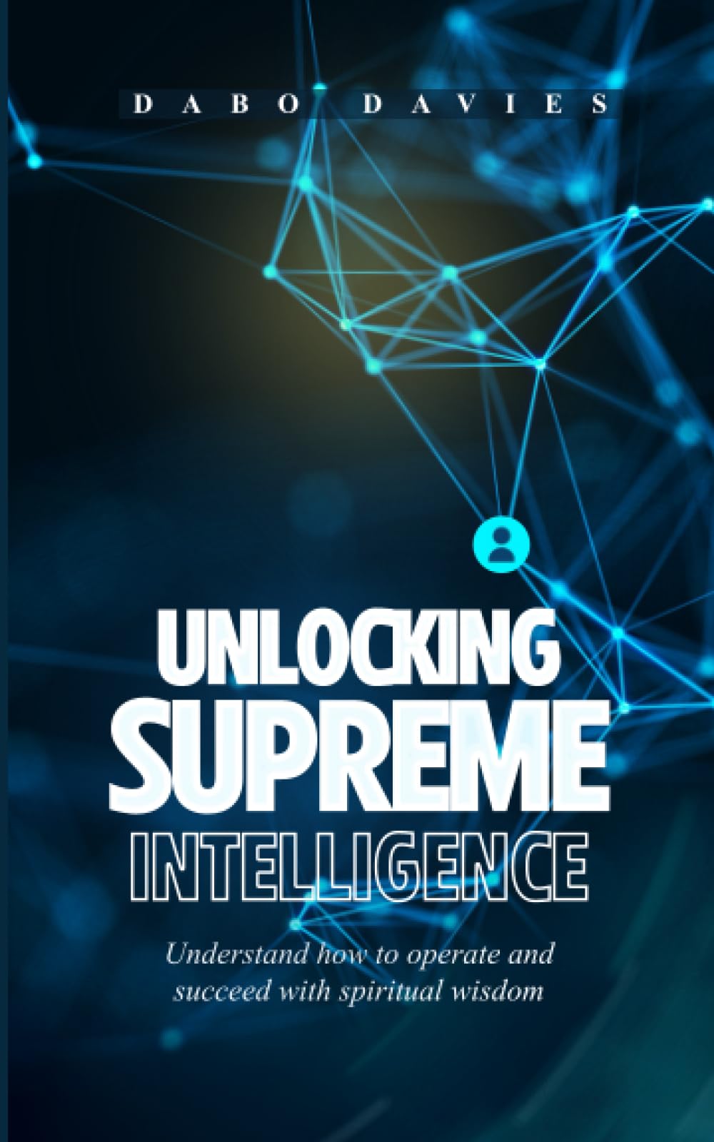 UNLOCKING SUPREME INTELLIGENCE: Understand how to operate and succeed with spiritual wisdom